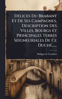 bokomslag DÃ(c)lices Du Brabant Et De Ses Campagnes, Description Des Villes, Bourgs Et Principales Terres Seigneuriales De Ce DuchÃ(c)......