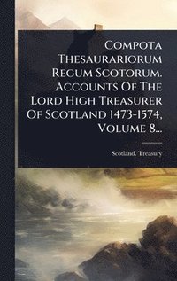 bokomslag Compota Thesaurariorum Regum Scotorum. Accounts Of The Lord High Treasurer Of Scotland 1473-1574, Volume 8...
