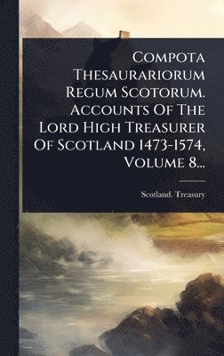 bokomslag Compota Thesaurariorum Regum Scotorum. Accounts Of The Lord High Treasurer Of Scotland 1473-1574, Volume 8...