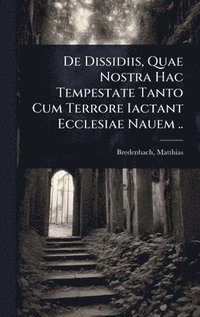 bokomslag De Dissidiis, Quae Nostra Hac Tempestate Tanto Cum Terrore Iactant Ecclesiae Nauem ..