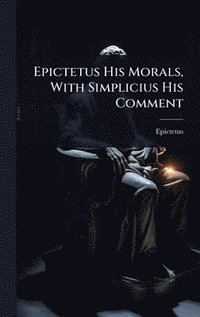 bokomslag Epictetus His Morals, With Simplicius His Comment