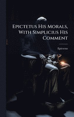 bokomslag Epictetus His Morals, With Simplicius His Comment