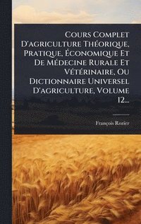 bokomslag Cours Complet D'agriculture ThÃ(c)orique, Pratique, Ã¿conomique Et De MÃ(c)decine Rurale Et VÃ(c)tÃ(c)rinaire, Ou Dictionnaire Universel D'agriculture, Volume 12...