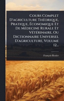 bokomslag Cours Complet D'agriculture ThÃ(c)orique, Pratique, Ã¿conomique Et De MÃ(c)decine Rurale Et VÃ(c)tÃ(c)rinaire, Ou Dictionnaire Universel D'agriculture, Volume 12...