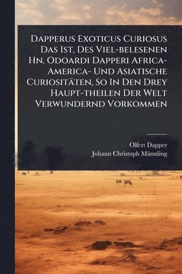 bokomslag Dapperus Exoticus Curiosus Das Ist, Des Viel-belesenen Hn. Odoardi Dapperi Africa- America- Und Asiatische Curiositäten, So In Den Drey Haupt-theilen Der Welt Verwundernd Vorkommen