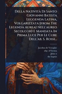 bokomslag Della NativitÃ Di Santo Giovanni Batista Leggenda Latina, Volgarizzata [from The Legenda Aurea] Nell'aureo Secolo 140 E Mandata In Prima Luce Per Le Cure Dell'ab. S. Rossi...