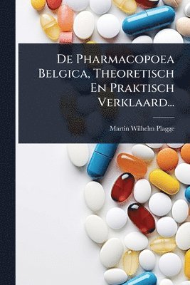De Pharmacopoea Belgica, Theoretisch En Praktisch Verklaard...