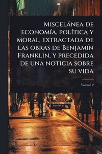 bokomslag Miscelànea de economÃ-a, polÃ-tica y moral, extractada de las obras de BenjamÃ-n Franklin, y precedida de una noticia sobre su vida