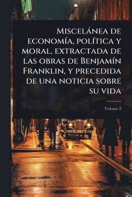 bokomslag Miscelànea de economÃ-a, polÃ-tica y moral, extractada de las obras de BenjamÃ-n Franklin, y precedida de una noticia sobre su vida