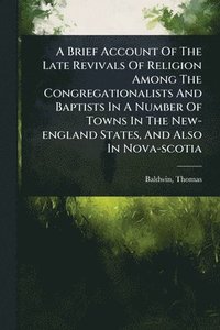 bokomslag Brief Account Of The Late Revivals Of Religion Among The Congregationalists And Baptists In A Number Of Towns In The New-england States, And Also In Nova-scotia