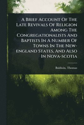 bokomslag Brief Account Of The Late Revivals Of Religion Among The Congregationalists And Baptists In A Number Of Towns In The New-england States, And Also In Nova-scotia