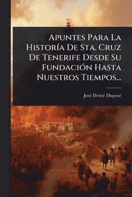 bokomslag Apuntes Para La HistorÃ-a De Sta. Cruz De Tenerife Desde Su FundaciÃ3n Hasta Nuestros Tiempos...