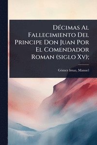 bokomslag DÃ(c)cimas Al Fallecimiento Del Principe Don Juan Por El Comendador Roman (siglo Xv);