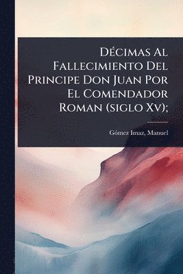 bokomslag DÃ(c)cimas Al Fallecimiento Del Principe Don Juan Por El Comendador Roman (siglo Xv);