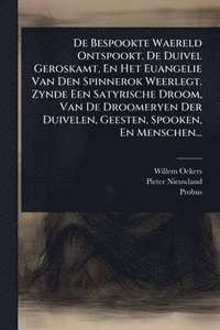 bokomslag De Bespookte Waereld Ontspookt. De Duivel Geroskamt, En Het Euangelie Van Den Spinnerok Weerlegt. Zynde Een Satyrische Droom, Van De Droomeryen Der Duivelen, Geesten, Spooken, En Menschen...