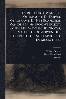 bokomslag De Bespookte Waereld Ontspookt. De Duivel Geroskamt, En Het Euangelie Van Den Spinnerok Weerlegt. Zynde Een Satyrische Droom, Van De Droomeryen Der Duivelen, Geesten, Spooken, En Menschen...