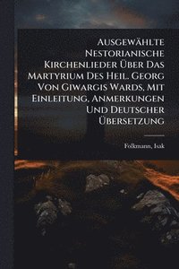 bokomslag Ausgewählte Nestorianische Kirchenlieder Ã¿ber Das Martyrium Des Heil. Georg Von Giwargis Wards, Mit Einleitung, Anmerkungen Und Deutscher Ã¿bersetzung
