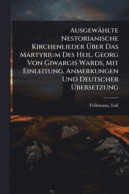 bokomslag Ausgewählte Nestorianische Kirchenlieder Ã¿ber Das Martyrium Des Heil. Georg Von Giwargis Wards, Mit Einleitung, Anmerkungen Und Deutscher Ã¿bersetzung