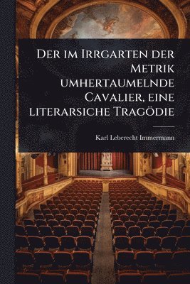 bokomslag im Irrgarten der Metrik umhertaumelnde Cavalier, eine literarsiche Tragödie