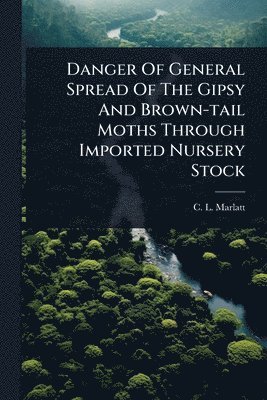 C L Marlatt, C. L. Marlatt - Danger Of General Spread Of The Gipsy And Brown-tail Moths Through Imported Nursery Stock, Häftad