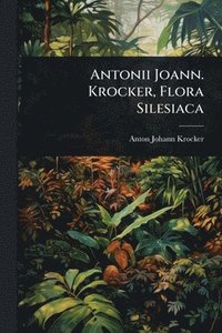 bokomslag Antonii Joann. Krocker, Flora Silesiaca