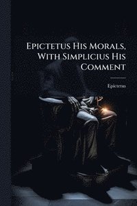 bokomslag Epictetus His Morals, With Simplicius His Comment