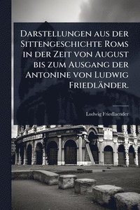 bokomslag Darstellungen aus der Sittengeschichte Roms in der Zeit von August bis zum Ausgang der Antonine von Ludwig Friedländer.