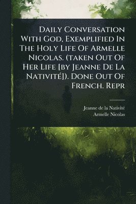 Armelle Nicolas - Daily Conversation With God, Exemplified In The Holy Life Of Armelle Nicolas. (taken Out Of Her Life [by Jeanne De La NativitÃ(c)]). Done Out Of French. Repr, Häftad