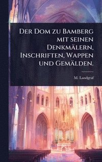 bokomslag Dom zu Bamberg mit seinen Denkmälern, Inschriften, Wappen und Gemälden.