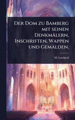 bokomslag Dom zu Bamberg mit seinen Denkmälern, Inschriften, Wappen und Gemälden.