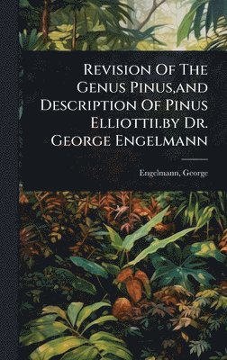bokomslag Revision Of The Genus Pinus, and Description Of Pinus Elliottii.by Dr. George Engelmann