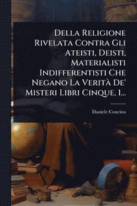 bokomslag Della Religione Rivelata Contra Gli Ateisti, Deisti, Materialisti Indifferentisti Che Negano La VeritÃ De' Misteri Libri Cinque, 1...