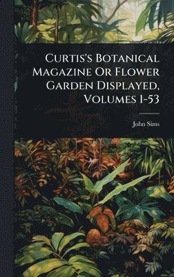 bokomslag Curtis's Botanical Magazine Or Flower Garden Displayed, Volumes 1-53
