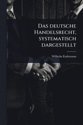 Wilhelm Endemann - deutsche Handelsrecht, systematisch dargestellt, Häftad
