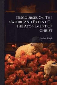 bokomslag Discourses On The Nature And Extent Of The Atonement Of Christ