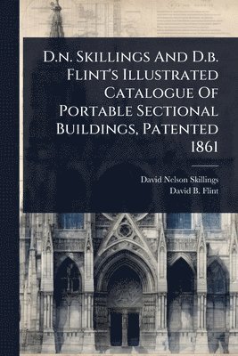 bokomslag D.n. Skillings And D.b. Flint's Illustrated Catalogue Of Portable Sectional Buildings, Patented 1861