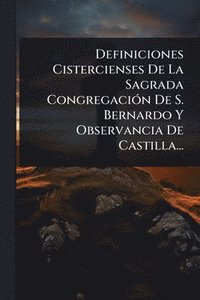 bokomslag Definiciones Cistercienses De La Sagrada CongregaciÃ3n De S. Bernardo Y Observancia De Castilla...