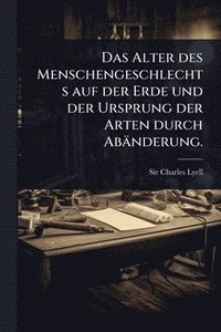 bokomslag Alter des Menschengeschlechts auf der Erde und der Ursprung der Arten durch Abänderung.