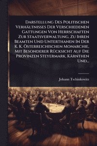 bokomslag Darstellung Des Politischen Verhältnisses Der Verschiedenen Gattungen Von Herrschaften Zur Staatsverwaltung, Zu Ihren Beamten Und Unterthanen In Der K. K. Ã-sterreichischen Monarchie, Mit Besondere...