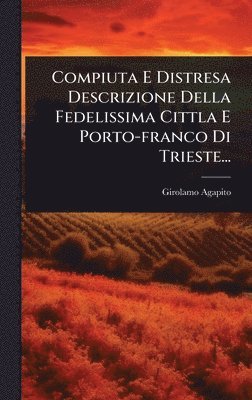 bokomslag Compiuta E Distresa Descrizione Della Fedelissima Cittla E Porto-franco Di Trieste...