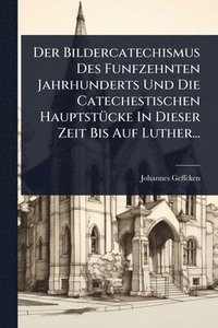 bokomslag Bildercatechismus Des Funfzehnten Jahrhunderts Und Die Catechestischen HauptstÃ1/4cke In Dieser Zeit Bis Auf Luther...