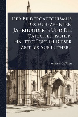 bokomslag Bildercatechismus Des Funfzehnten Jahrhunderts Und Die Catechestischen HauptstÃ1/4cke In Dieser Zeit Bis Auf Luther...