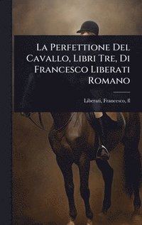 bokomslag La Perfettione Del Cavallo, Libri Tre, Di Francesco Liberati Romano
