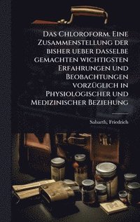 bokomslag Chloroform. Eine Zusammenstellung der bisher ueber dasselbe gemachten wichtigsten Erfahrungen und Beobachtungen vorzÃ1/4glich in Physiologischer und Medizinischer Beziehung