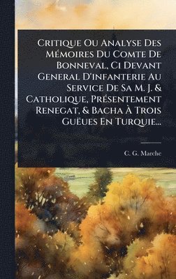 C G Marche, C. G. Marche - Critique Ou Analyse Des MÃ(c)moires Du Comte De Bonneval, Ci Devant General D'infanterie Au Service De Sa M. J. & Catholique, PrÃ(c)sentement Renegat, & Bacha Ã Trois Guëues En Turquie..., Inbunden