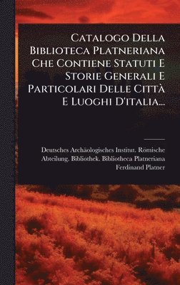 bokomslag Catalogo Della Biblioteca Platneriana Che Contiene Statuti E Storie Generali E Particolari Delle CittÃ E Luoghi D'italia...