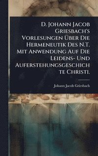 bokomslag D. Johann Jacob Griesbach's Vorlesungen Ã¿ber Die Hermeneutik Des N.T. Mit Anwendung Auf Die Leidens- Und Auferstehungsgeschichte Christi.