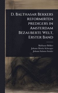 bokomslag D. Balthasar Bekkers reformirten predigers in Amsterdam Bezauberte Welt, Erster Band