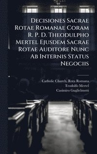 bokomslag Decisiones Sacrae Rotae Romanae Coram R. P. D. Theodulpho Mertel Ejusdem Sacrae Rotae Auditore Nunc Ab Internis Status Negociis
