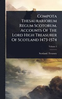 bokomslag Compota Thesaurariorum Regum Scotorum. Accounts Of The Lord High Treasurer Of Scotland 1473-1574